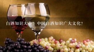 白酒知识大全？中国白酒知识广大文化？