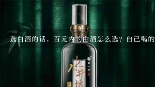 选白酒的话，百元内的白酒怎么选？自己喝的