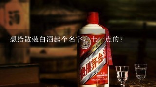 想给散装白酒起个名字，土一点的？