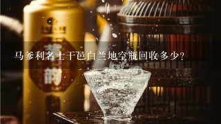 马爹利名士干邑白兰地空瓶回收多少？