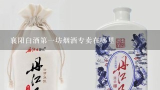 襄阳白酒第一坊烟酒专卖在哪里