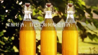 家酿好酒：自己家如何酿造白酒？