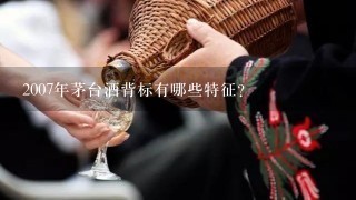 2007年茅台酒背标有哪些特征？