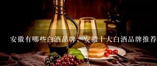 安徽有哪些白酒品牌，安徽十大白酒品牌推荐？