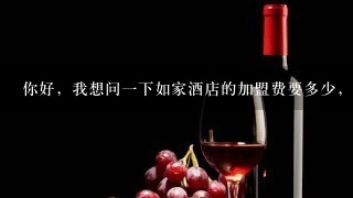 你好，我想问一下如家酒店的加盟费要多少，条件是什么