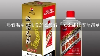 喝酒喝多了难受怎么缓解，怎么能让酒鬼简单的把酒戒掉？