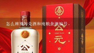 怎么辨别勾兑酒和纯粮食酒编号