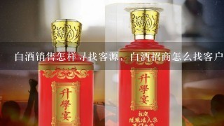 白酒销售怎样寻找客源，白酒招商怎么找客户？