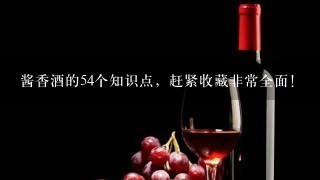 酱香酒的54个知识点，赶紧收藏非常全面！