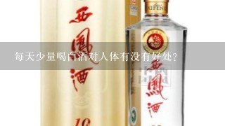 每天少量喝白酒对人体有没有好处?