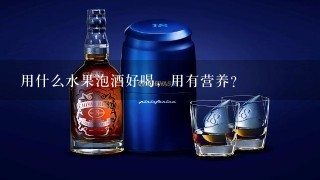 用什么水果泡酒好喝，用有营养？