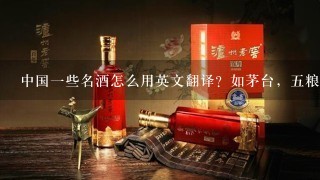 中国1些名酒怎么用英文翻译？如茅台，5粮液等