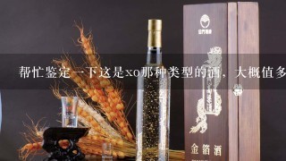 帮忙鉴定1下这是xo那种类型的酒，大概值多少钱