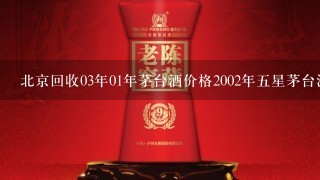 北京回收03年01年茅台酒价格2002年5星茅台酒回收多少钱