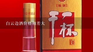 白云边酒价格相差大