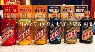 求1个有品位有内涵有文化的白酒店名 谢谢大家!