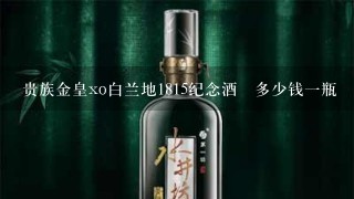 贵族金皇xo白兰地1815纪念酒多少钱1瓶