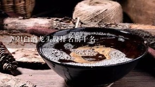 2021白酒龙头股排名前十名