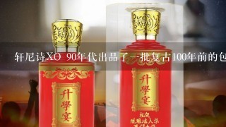 轩尼诗XO 90年代出品了1批复古100年前的包装限量版