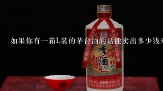 如果你有一箱L装的茅台酒的话能卖出多少钱来弥补成本和利润么？