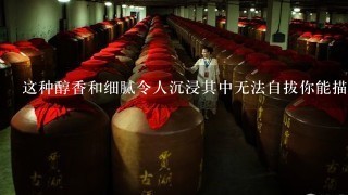 这种醇香和细腻令人沉浸其中无法自拔你能描述一下这种感觉吗？