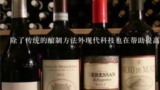 除了传统的酿制方法外现代科技也在帮助提高白酒的质量水平上发挥作用你认为这是否有助于改善我们的生活品质或者只是一种噱头而已？