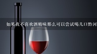 如果我不喜欢酒精味那么可以尝试喝几口黔河酒吗？