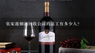 张家港烟酒回收公司的员工有多少人？