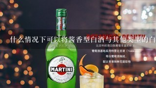 什么情况下可以将酱香型白酒与其他类型的白酒进行搭配饮用？