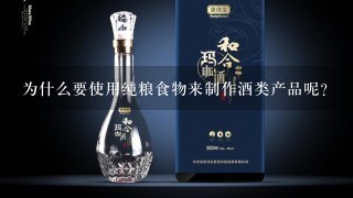 为什么要使用纯粮食物来制作酒类产品呢？