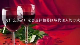 为什么药品厂家会选择招募区域代理人的方式来推广产品或服务呢