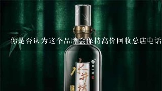 你是否认为这个品牌会保持高价回收总店电话的价格稳定