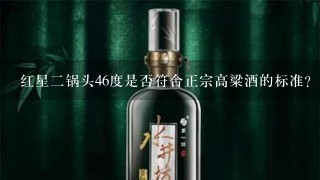 红星二锅头46度是否符合正宗高粱酒的标准