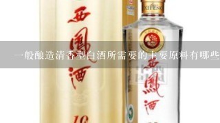 一般酿造清香型白酒所需要的主要原料有哪些呢