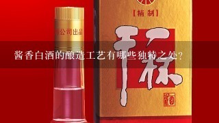 酱香白酒的酿造工艺有哪些独特之处?