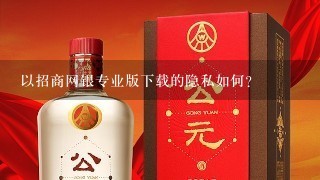 以招商网银专业版下载的隐私如何?