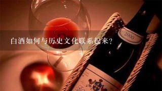 白酒如何与历史文化联系起来?