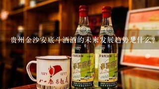 贵州金沙安底斗酒酒的未来发展趋势是什么?