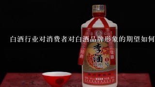 白酒行业对消费者对白酒品牌形象的期望如何?