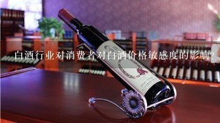 白酒行业对消费者对白酒价格敏感度的影响?