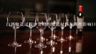 白酒酿造过程中常用的酿造材料有哪些影响口感的因素?