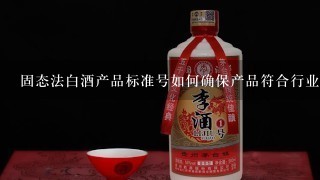 固态法白酒产品标准号如何确保产品符合行业标准?