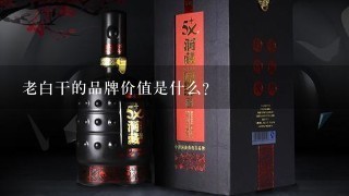 老白干的品牌价值是什么?