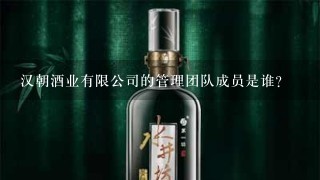 汉朝酒业有限公司的管理团队成员是谁?