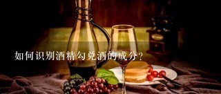 如何识别酒精勾兑酒的成分?