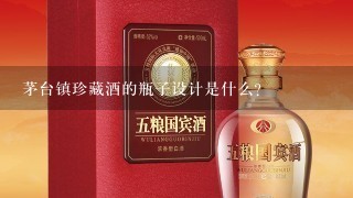 茅台镇珍藏酒的瓶子设计是什么?